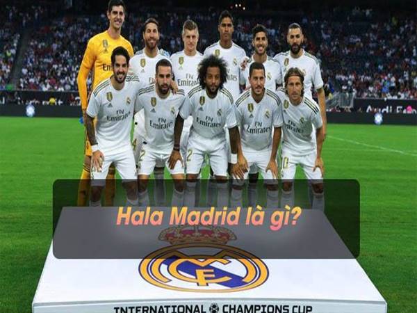 Hala Madrid là gì? Ý nghĩa và nguồn gốc bài hát ra sao?