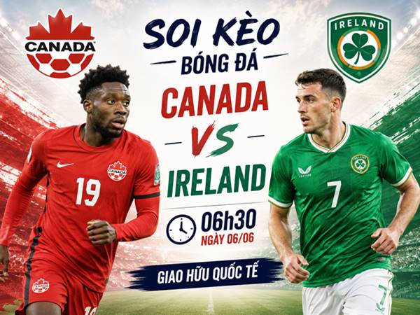 Nhận định hôm nay Canada với Ireland ngày 06/06 chính xác